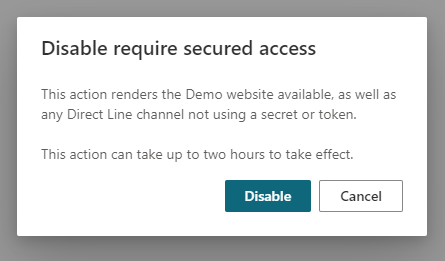 Screenshot of a confirmation message when disabling secured access, which says this action renders the Demo website and any Direct Line channel not using a secret or token available. This action can take up to two hours to take effect.